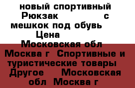 новый спортивный Рюкзак ..REEBOK  ..с мешкок под обувь... › Цена ­ 2 000 - Московская обл., Москва г. Спортивные и туристические товары » Другое   . Московская обл.,Москва г.